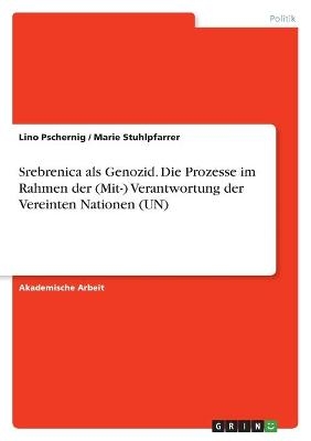 Srebrenica als Genozid. Die Prozesse im Rahmen der (Mit-) Verantwortung der Vereinten Nationen (UN) - Lino Pschernig, Marie Stuhlpfarrer