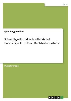 Schnelligkeit und Schnellkraft bei FuÃballspielern. Eine Machbarkeitsstudie - Fynn Buggenthien