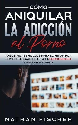 Cómo Aniquilar la Adicción al Porno - Nathan Fischer