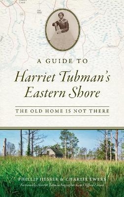 Guide to Harriet Tubman's Eastern Shore - Phillip Hesser, Charlie Ewers