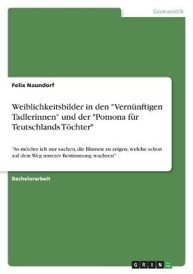 Weiblichkeitsbilder in den "VernÃ¼nftigen Tadlerinnen" und der "Pomona fÃ¼r Teutschlands TÃ¶chter" - Felix Naundorf