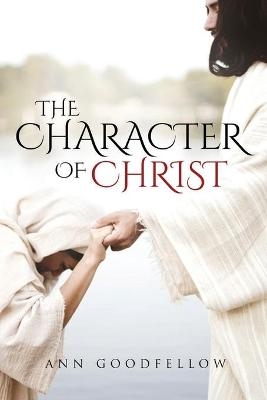 The Character of Christ - Ann Goodfellow