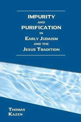 Impurity and Purification in Early Judaism and the Jesus Tradition - Thomas Kazen