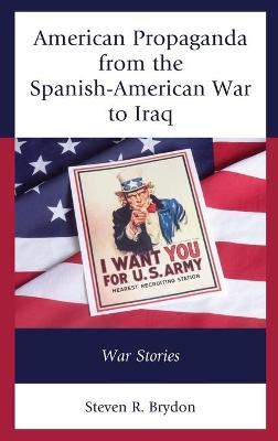 American Propaganda from the Spanish-American War to Iraq - Steven R. Brydon