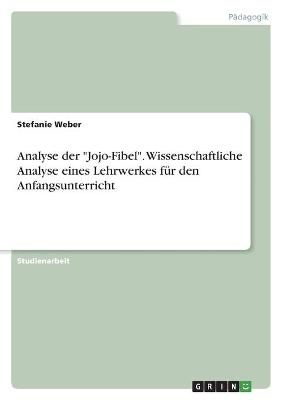 Analyse der "Jojo-Fibel". Wissenschaftliche Analyse eines Lehrwerkes fÃ¼r den Anfangsunterricht - Stefanie Weber