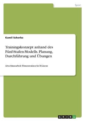 Trainingskonzept anhand des FÃ¼nf-Stufen-Modells. Planung, DurchfÃ¼hrung und Ãbungen - Kamil Scherba