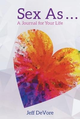 Sex As . . . A Journal for Your Life -  Jeff DeVore