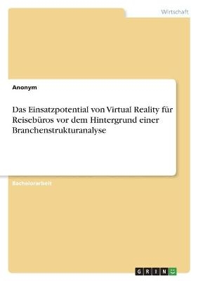 Das Einsatzpotential von Virtual Reality fÃ¼r ReisebÃ¼ros vor dem Hintergrund einer Branchenstrukturanalyse -  Anonym
