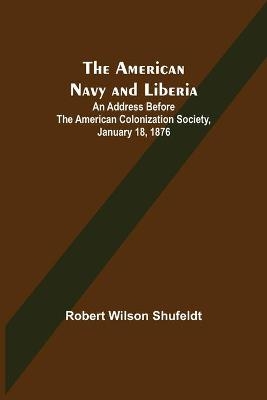 The American Navy and Liberia; An Address before the American Colonization Society, January 18, 1876 - Robert Wilson Shufeldt
