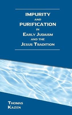 Impurity and Purification in Early Judaism and the Jesus Tradition - Thomas Kazen