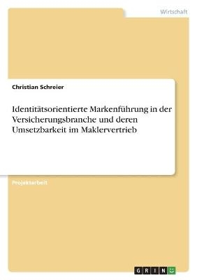 IdentitÃ¤tsorientierte MarkenfÃ¼hrung in der Versicherungsbranche und deren Umsetzbarkeit im Maklervertrieb - Christian Schreier