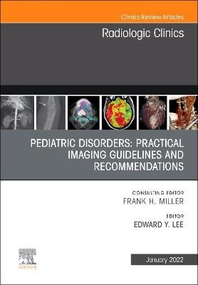 Pediatric Disorders: Practical Imaging Guidelines and Recommendations, An Issue of Radiologic Clinics of North America - 