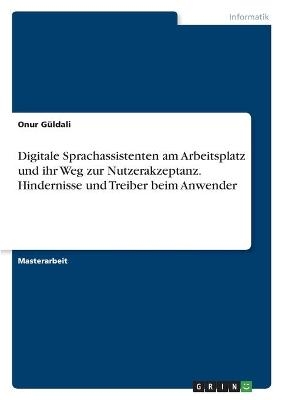 Digitale Sprachassistenten am Arbeitsplatz und ihr Weg zur Nutzerakzeptanz. Hindernisse und Treiber beim Anwender - Onur GÃ¼ldali