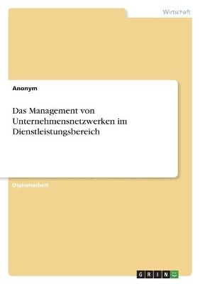 Das Management von Unternehmensnetzwerken im Dienstleistungsbereich -  Anonym