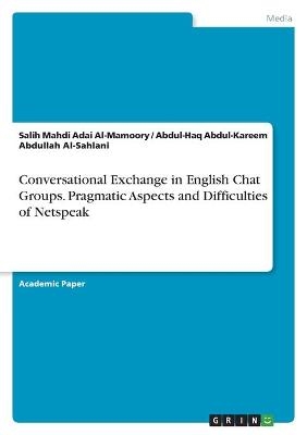 Conversational Exchange in English Chat Groups. Pragmatic Aspects and Difficulties of Netspeak - Abdul-Haq Abdul-Kareem Abdullah Al-Sahlani, Salih Mahdi Adai Al-Mamoory