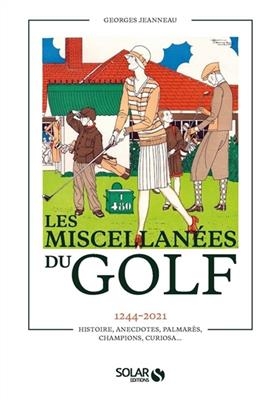 Les miscellanées du golf : 1244-2021 : histoire, anecdotes, palmarès, champions, curiosa... - Georges Jeannaux