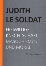 Judith Le Soldat: Werkausgabe / Band 4: Freiwillige Knechtschaft. Masochismus und Moral - Judith Le Soldat