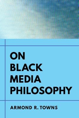 On Black Media Philosophy - Armond R. Towns