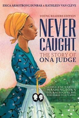 Never Caught, the Story of Ona Judge - Erica Armstrong Dunbar, Kathleen Van Cleve
