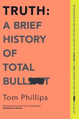 Truth: A Brief History of Total Bullsh*t - Tom Phillips