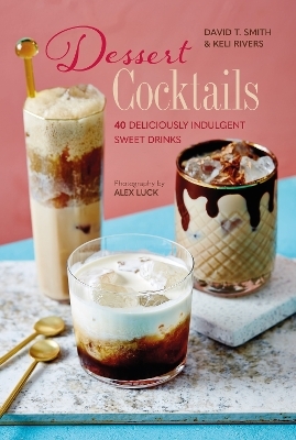 Dessert Cocktails - David T. Smith, Keli Rivers