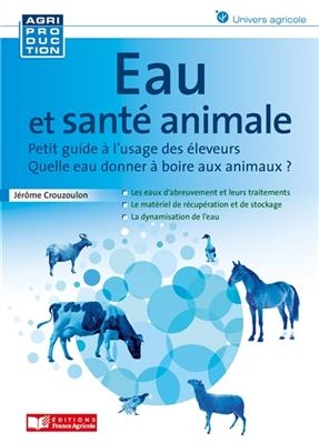 Eau et santé animale : quelle eau donner à boire aux animaux ? : petit guide à l'usage des éleveurs - Jérôme Crouzoulon