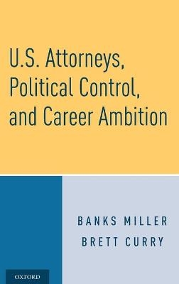 U.S. Attorneys, Political Control, and Career Ambition - Banks Miller, Brett Curry