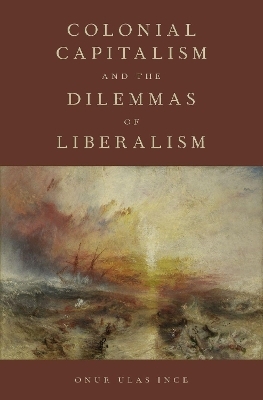 Colonial Capitalism and the Dilemmas of Liberalism - Onur Ulas Ince