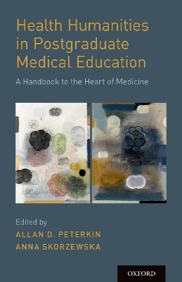 Health Humanities in Postgraduate Medical Education - Allan D. Peterkin, Anna Skorzewska
