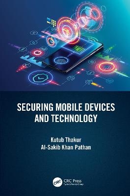 Securing Mobile Devices and Technology - Kutub Thakur, Al-Sakib Khan Pathan