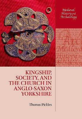 Kingship, Society, and the Church in Anglo-Saxon Yorkshire - Thomas Pickles