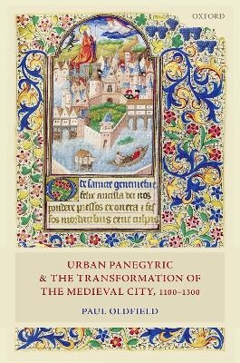 Urban Panegyric and the Transformation of the Medieval City, 1100-1300 - Paul Oldfield