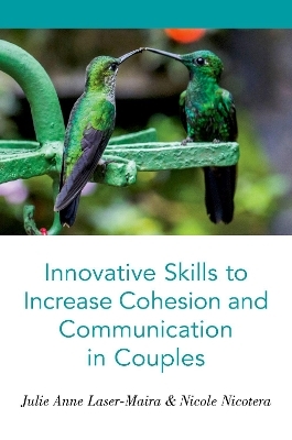 Innovative Skills to Increase Cohesion and Communication in Couples - Julie Anne Laser-Maira, Nicole Nicotera