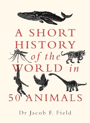 A Short History of the World in 50 Animals - Jacob F. Field