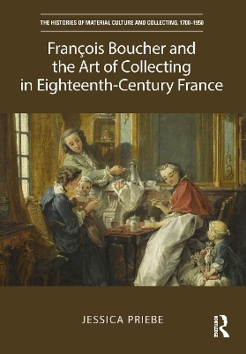 François Boucher and the Art of Collecting in Eighteenth-Century France - Jessica Priebe