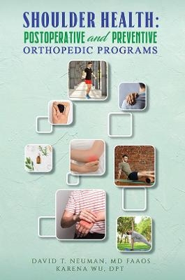 Shoulder Health: Postoperative and Preventive Orthopedic Programs - MD FAAOS Neuman  David T., DPT Wu  Karena