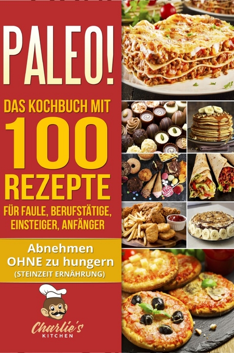 PALEO! Das Kochbuch mit 100 Rezepte für Faule, Berufstätige, Einsteiger, Anfänger - Charlie's Kitchen