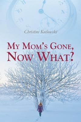 My Mom's Gone, Now What? - Christine Kotlowski