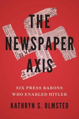 The Newspaper Axis - Kathryn S. Olmsted