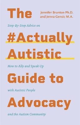 The #ActuallyAutistic Guide to Advocacy - Jenna Gensic, Jennifer Brunton