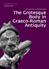 The Grotesque Body in Graeco-Roman Antiquity - Anastasia Meintani
