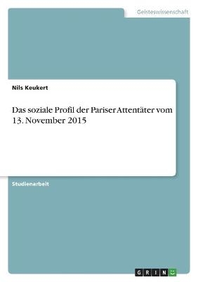 Das soziale Profil der Pariser Attentäter vom 13. November 2015 - Nils Keukert