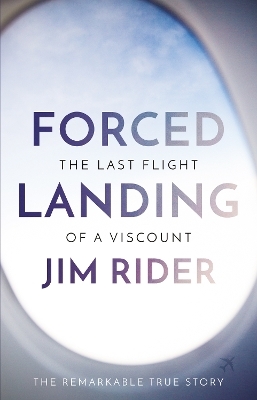 Forced Landing: The Last Flight of a Viscount - Jim Rider