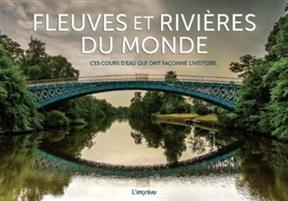 Fleuves et rivières du monde : ces cours d'eau qui ont façonné l'histoire - Claudia Martin