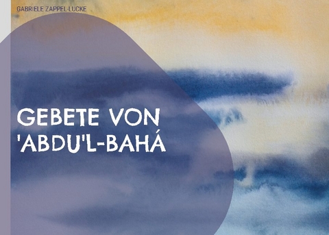 Gebete von 'Abdu'l-Bahá - Gabriele Zappel-Lucke