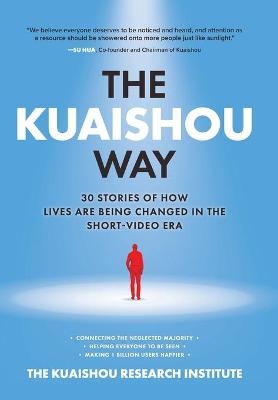 The Kuaishou Way: Thirty Stories of How Lives Are Being Changed in the Short-Video Era - The Kuaishou Research Institute