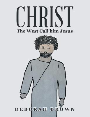 Christ the West Call Him Jesus - Deborah Brown