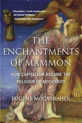 The Enchantments of Mammon - Eugene McCarraher
