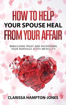 How to Help Your Spouse Heal From Your Affair - Clarissa Hampton-Jones