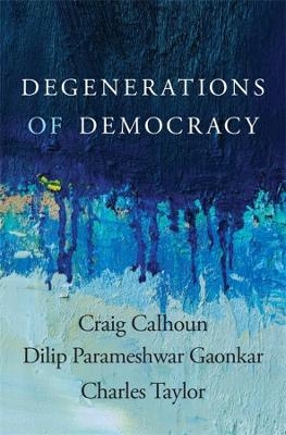 Degenerations of Democracy - Craig Calhoun, Dilip Parameshwar Gaonkar, Charles Taylor